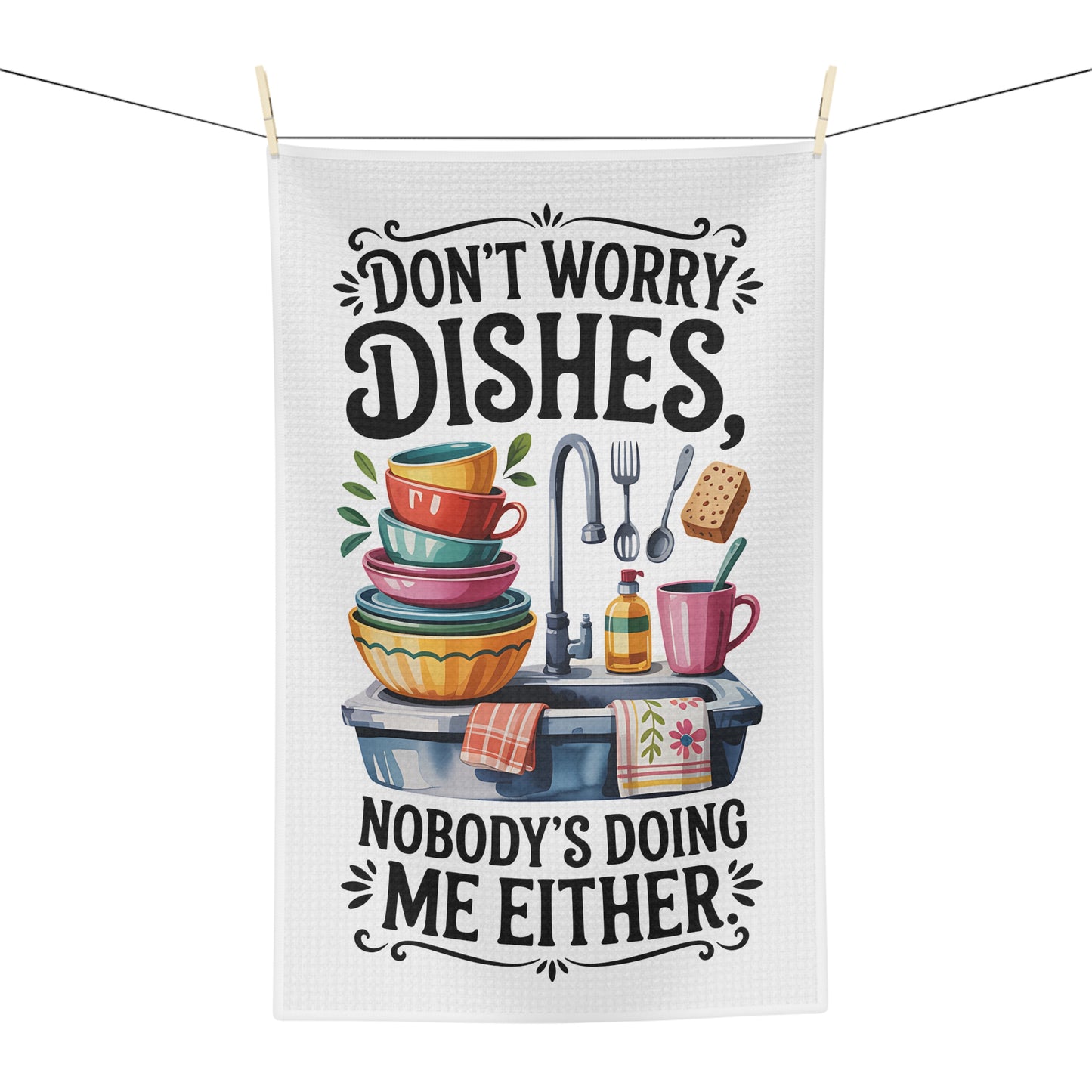 “Don’t Worry Dishes, Nobody’s Doing Me Either” Dish Towel