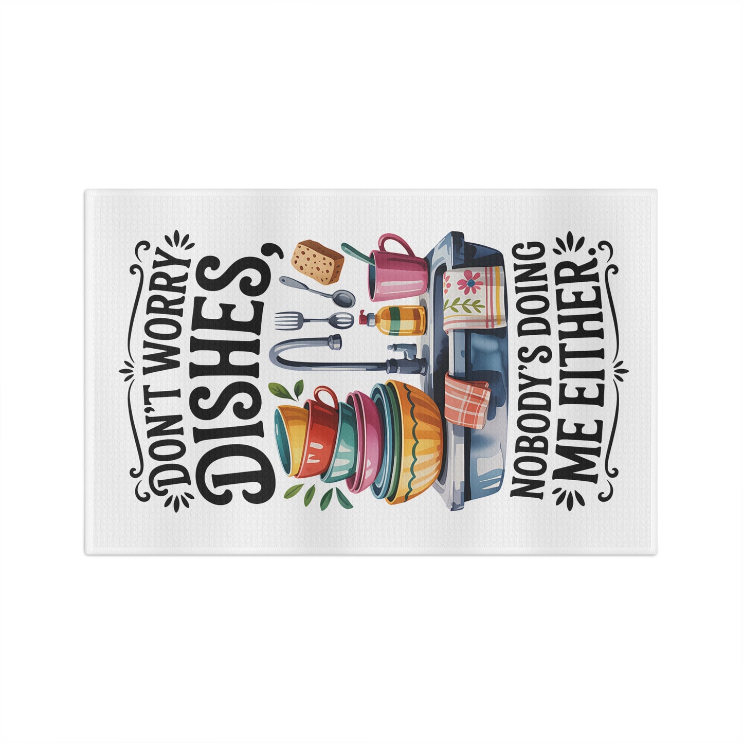 “Don’t Worry Dishes, Nobody’s Doing Me Either” Dish Towel