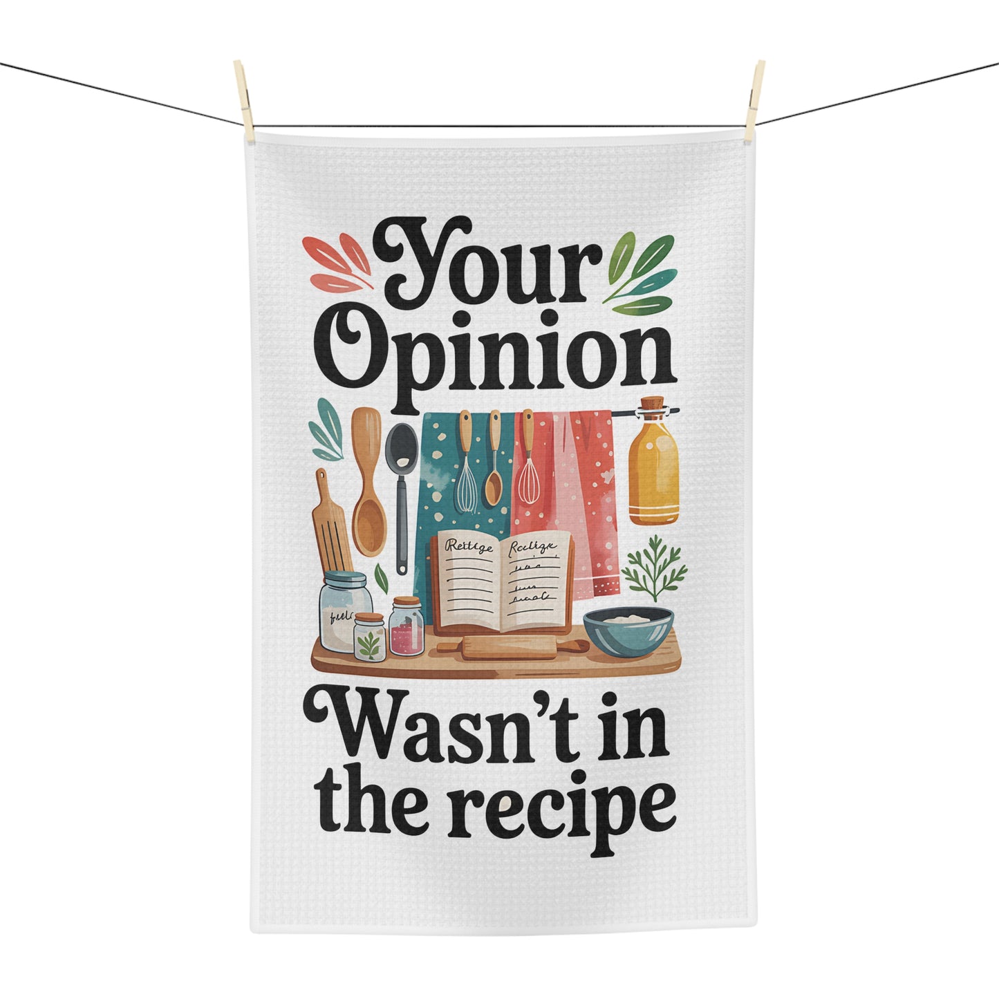 “Your Opinion Wasn’t in the Recipe”  Dish Towel