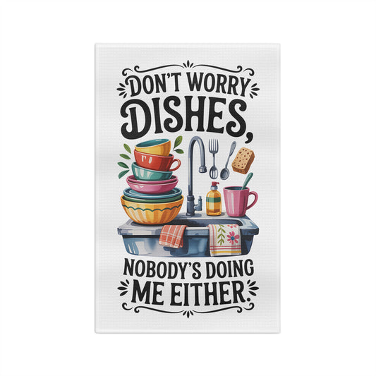 “Don’t Worry Dishes, Nobody’s Doing Me Either” Dish Towel